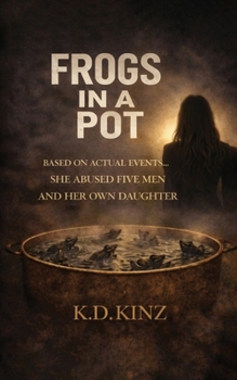 Frogs In A Pot: How one woman mentally and physically abused the men in her life - and her own daughter - to satisfy her narcissistic needs