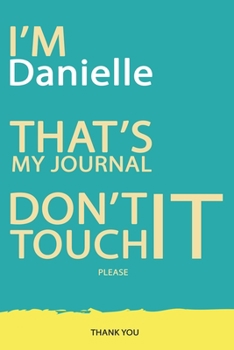 Danielle : DON'T TOUCH MY NOTEBOOK PLEASE Unique customized Gift for Danielle - Journal for Girls / Women with beautiful colors Blue and Yellow, ... ( Danielle notebook): best gift for Danie