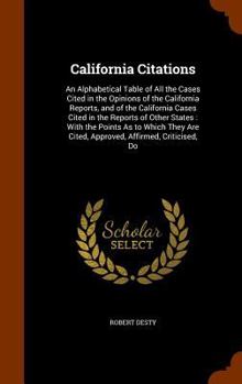 California Citations: An Alphabetical Table of All the Cases Cited in the Opinions of the California Reports, and of the California Cases Cited in the Reports of Other States: With the Points as to Wh