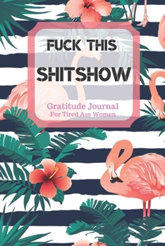 Fuck This Shit Show Gratitude Journal For Tired Ass Women: Cuss words Gratitude Journal Gift For Tired-Ass Women and Girls