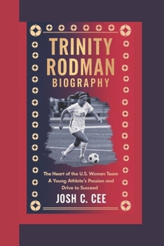 TRINITY RODMAN BIOGRAPHY: The Heart of the U.S. Women’s Soccer Team A Young Athlete’s Passion and Drive to Succeed