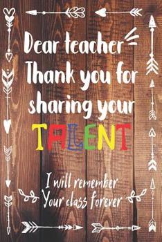 Dear Teacher Thank You For Sharing Your Talent. I Will Remember Your Class Forever.: Teacher Appreciation Journal
