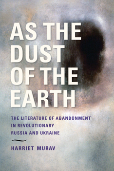 Hardcover As the Dust of the Earth: The Literature of Abandonment in Revolutionary Russia and Ukraine Book