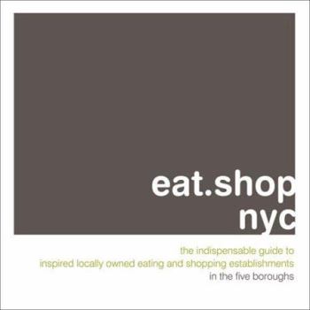 Paperback Eat.Shop NYC: The Indispensable Guide to Inspired, Locally Owned Eating and Shopping Establishments in the Five Boroughs Book