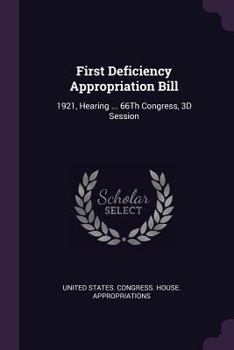 Paperback First Deficiency Appropriation Bill: 1921, Hearing ... 66Th Congress, 3D Session Book