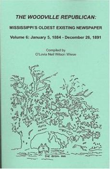 Paperback The Woodville Republican, Mississippi's Oldest Existing Newspaper, Volume 6: January 5, 1884 - December 26, 1891 Book