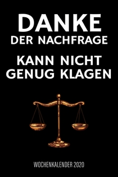 Danke der Nachfrage Kann Nicht Genug Klagen - Wochenkalender 2020 : Design Wochenplaner und Kalender Mit Witzigem Spruch, Tolles Geschenk F?r Rechtanw?lte / Anw?lte / Juristen, DIN A5, F?r Termine und