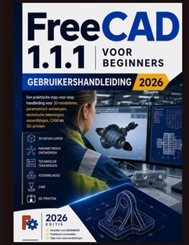 FreeCAD 1.1.1 voor beginners Gebruikershandleiding 2026: Een praktische stapsgewijze handleiding voor 3D-modellering, parametrisch ontwerp, technische