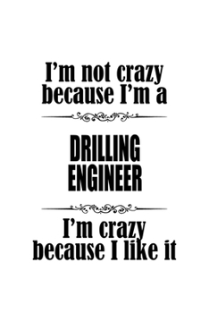 I'm Not Crazy Because I'm A Drilling Engineer I'm Crazy Because I like It: Unique Drilling Engineer Notebook, Journal Gift, Diary, Doodle Gift or Notebook | 6 x 9 Compact Size- 109 Blank Lined Pages