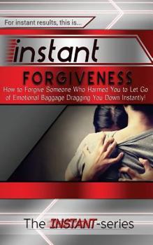 Paperback Instant Forgiveness: How to Forgive Someone Who Harmed You to Let Go of Emotional Baggage Dragging You Down Instantly! Book