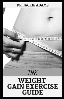 Paperback The Weight Gain Exercise Guide: A Comprehensive Guide On How To Start Bodybuilding For Total Beginners Book