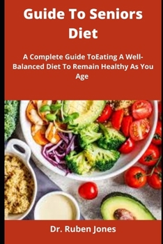 Guide To Seniors Diet: A Complete Guide ToEating A Well-Balanced Diet To Remain Healthy As You Age