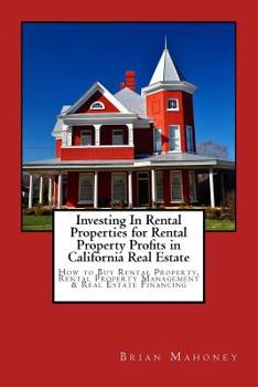 Investing In Rental Properties for Rental Property Profits in California Real Estate: How to Buy Rental Property, Rental Property Management & Real Es