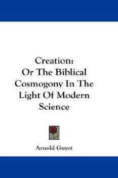 Creation: Or The Biblical Cosmogony In The Light Of Modern Science