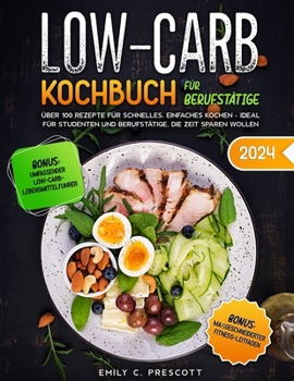 Low Carb Kochbuch für Berufstätige: Über 100 Rezepte für schnelles, einfaches Kochen - ideal für Studenten und Berufstätige, die Zeit sparen wollen