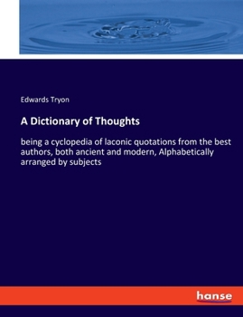A Dictionary of Thoughts: being a cyclopedia of laconic quotations from the best authors, both ancient and modern, Alphabetically arranged by subjects