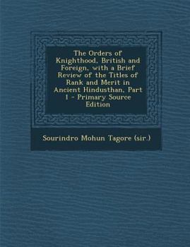 Paperback The Orders of Knighthood, British and Foreign, with a Brief Review of the Titles of Rank and Merit in Ancient Hindusthan, Part 1 - Primary Source Edit Book