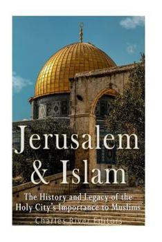 Jerusalem and Islam: The History and Legacy of the Holy City’s Importance to Muslims
