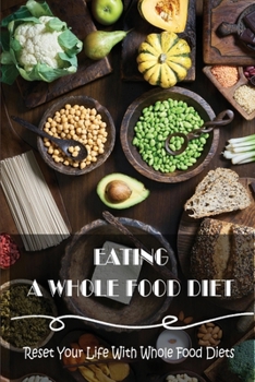 Paperback Eating A Whole Food Diet: Reset Your Life With Whole Food Diets Book