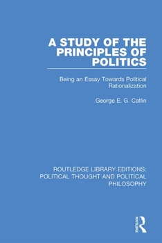 Hardcover A Study of the Principles of Politics: Being an Essay Towards Political Rationalization Book