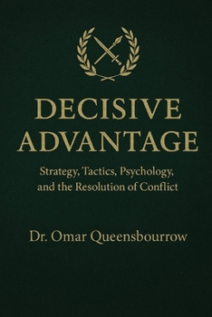 Decisive Advantage: Strategy, Tactics, Psychology, and the Resolution of Conflict