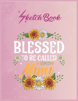 SketchBook: Blessed To Be Called Mimi Shirt Christmas Thanksgiving Empty Notebook SketchBook Floral Flower Arts Notebook for Girls Teens Kids Journal Blank UnLined 110 Pages of 8.5x11 for Drawing and 
