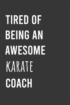 Tired of Being an Awesome Karate Coach: Funny Notebook, Appreciation / Thank You / Birthday Gift for Karate Coach
