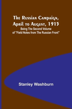 The Russian Campaign, April to August, 1915; Being the Second Volume of "Field Notes from the Russian Front"