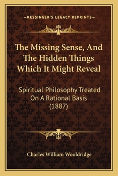 Paperback The Missing Sense, And The Hidden Things Which It Might Reveal: Spiritual Philosophy Treated On A Rational Basis (1887) Book