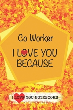 Co Worker I Love You Because /Love Cover Themes: What I love About You Gift Book: Prompted Fill-in the Blank Gratitud 6x9 Journal/ Tons of Reasons Why I Love You
