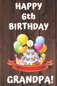 HAPPY 6th BIRTHDAY GRANDPA!: Happy 6th Birthday Card Journal / Notebook / Diary / Greetings / Appreciation Gift (6 x 9 - 110 Blank Lined Pages)