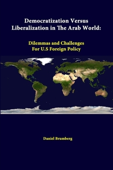 Paperback Democratization Versus Liberalization In The Arab World: Dilemmas And Challenges For U.s Foreign Policy Book