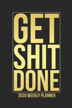 Paperback GET SHIT DONE 2020 Weekly Planner: Jan 1, 2020 to Dec 31, 2020 - Weekly & Monthly View Planner, Organizer & Diary - Gold & Black 6x9 Planner 100 Pages Book