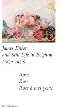 Paperback James Ensor and Stillife in Belgium: 1830-1930: Rose, Rose, Rose a Mes Yeux Book