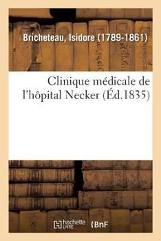 Clinique Medicale De L'hopital Necker Ou Recherches Et Observations Sur La Nature, La Traitement Et Les Causes Physiques Des Maladies...