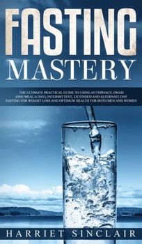 Hardcover Fasting Mastery The Ultimate Practical Guide to using Authphagy, OMAD (One Meal a Day), Intermittent, Extended and Alternate Day Fasting for Weight Lo Book