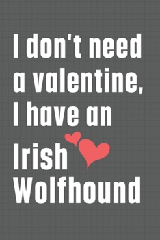 I don't need a valentine, I have an Irish Wolfhound: For Italian Greyhound Dog Fans