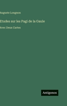 Etudes sur les Pagi de la Gaule: Avec Deux Cartes