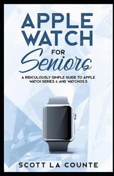 Apple Watch For Seniors: A Ridiculously Simple Guide to Apple Watch Series 4 and WatchOS 5 (Tech For Seniors)