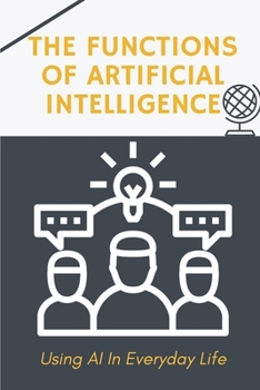 Paperback The Functions Of Artificial Intelligence: Using AI In Everyday Life: Techniques To Apply Ai For Business Book