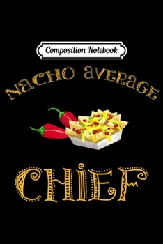 Composition Notebook: Nacho Average Chief Funny Hispanic Mexican Gift  Journal/Notebook Blank Lined Ruled 6x9 100 Pages