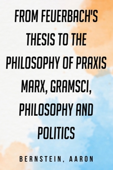 Paperback From Feuerbach's Thesis to the Philosophy of Praxis: Marx, Gramsci, philosophy and politics Book