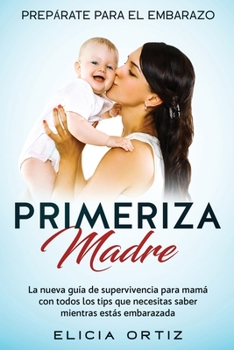 Paperback Madre primeriza: Prepárate para el embrazo: La nueva guía de supervivencia para mamá con todos los tips que necesitas saber mientras estás embarazada [Spanish] Book
