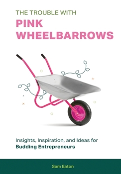Hardcover The Trouble with Pink Wheelbarrows: Insight, Inspiration, and Ideas for Budding Entrepreneurs Book
