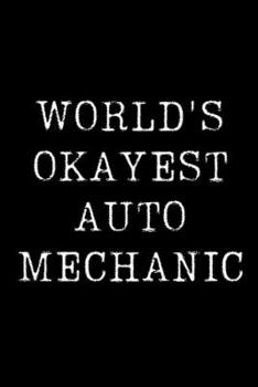 World's Okayest Auto Mechanic: Blank Lined Journal For Taking Notes, Journaling, Funny Gift, Gag Gift For Coworker or Family Member