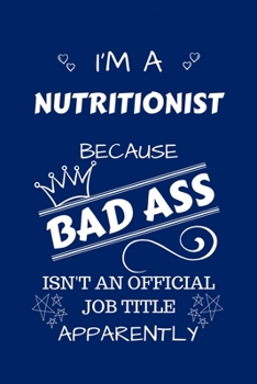 I'm A Nutritionist Because BAD ASS Isn't A Job Title Apparently: Perfect Gag Gift For A Nutritionist Who Happens To Be A Bad Ass! | Blank Lined ... Humour and Banter | Birthday| Hen | Stag Do |
