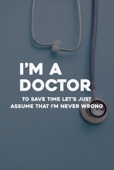 Paperback I'm A Doctor To Save Time Let's Just Assume That I'm Never Wrong: Doctor And Patient Planner Notebook Or Journal Gifts Book