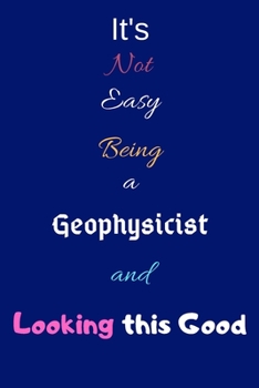 Paperback It's Not Easy Being A Geophysicist and Looking This Good: Blank-Lined Journal/Notebook/Diary for Geophysicists & STEM Students - Cool Birthday Present Book