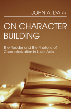 Paperback On Character Building: The Reader and the Rhetoric of Characterization in Luke-Acts Book