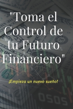 Paperback Toma el Control de tu futuro Financiero: ¡crea tu sueño! [Spanish] Book